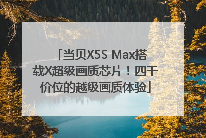 当贝X5S Max搭载X超级画质芯片！四千价位的越级画质体验
